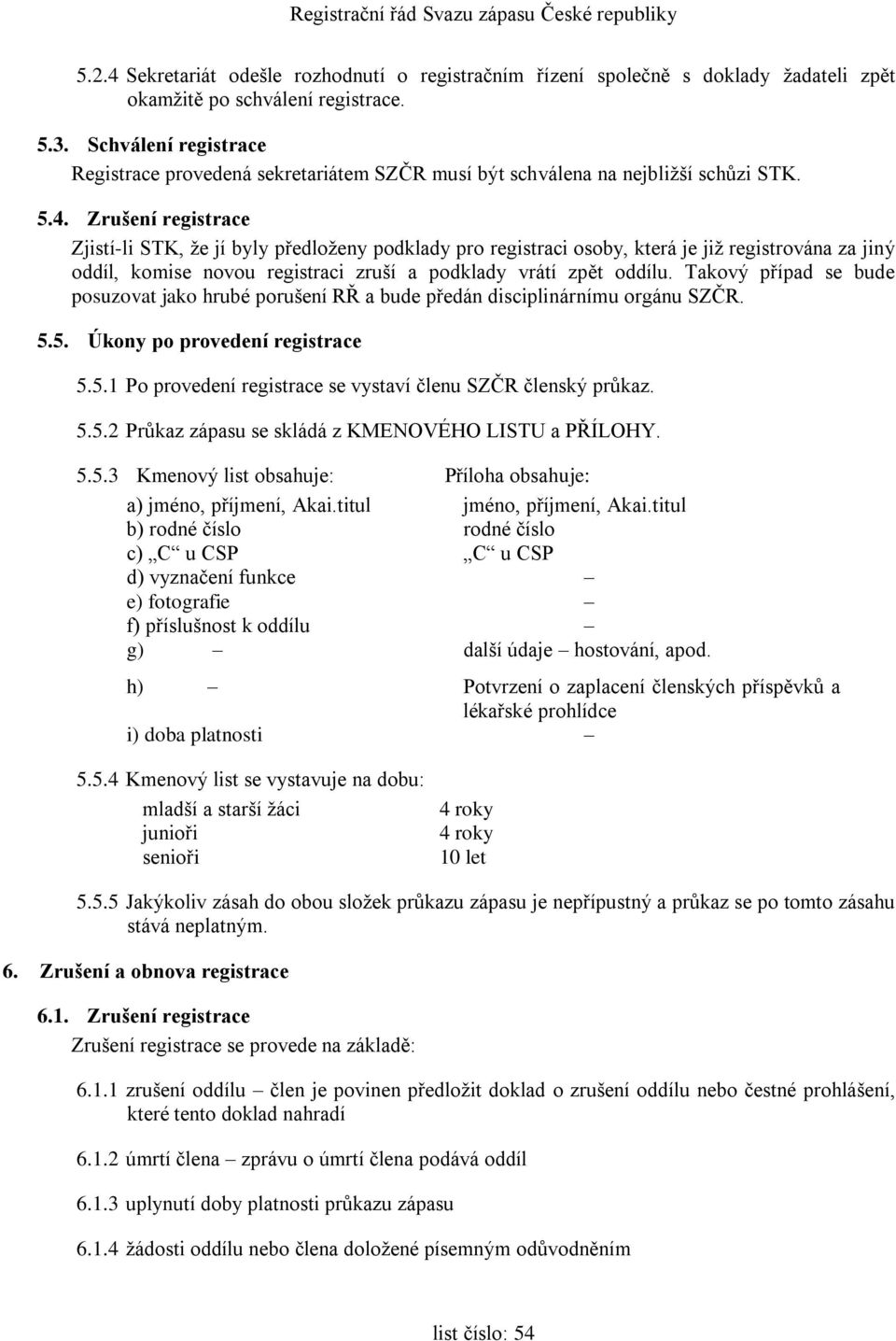 Zrušení registrace Zjistí-li STK, že jí byly předloženy podklady pro registraci osoby, která je již registrována za jiný oddíl, komise novou registraci zruší a podklady vrátí zpět oddílu.