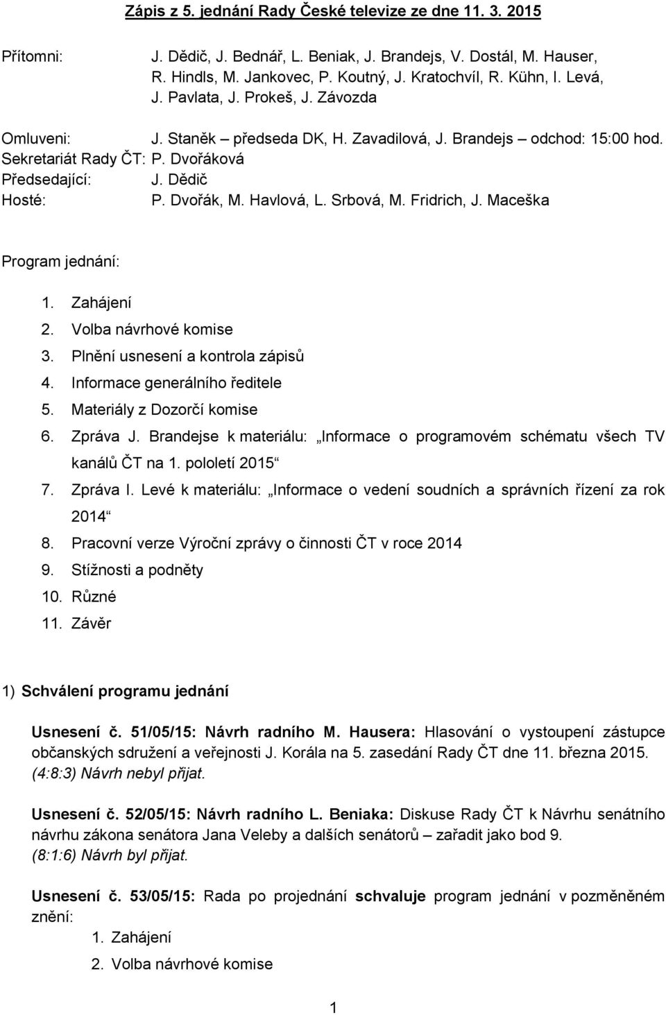 Havlová, L. Srbová, M. Fridrich, J. Maceška Program jednání: 1. Zahájení 2. Volba návrhové komise 3. Plnění usnesení a kontrola zápisů 4. Informace generálního ředitele 5.