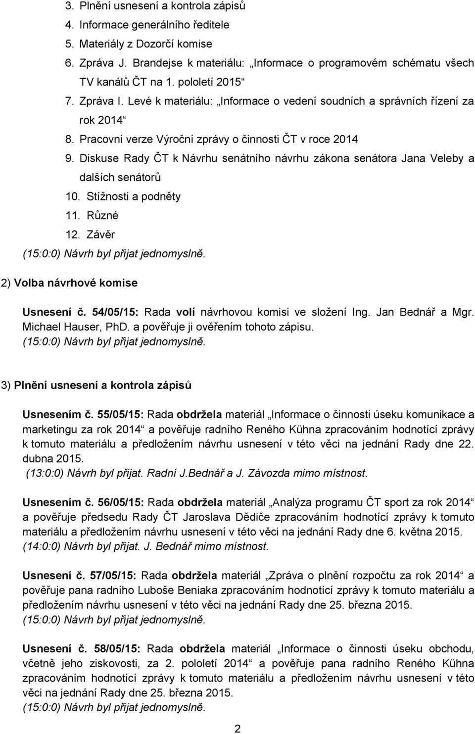 Diskuse k Návrhu senátního návrhu zákona senátora Jana Veleby a dalších senátorů 10. Stížnosti a podněty 11. Různé 12. Závěr 2) Volba návrhové komise Usnesení č.