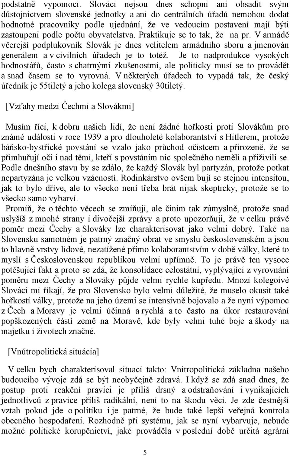 zastoupeni podle počtu obyvatelstva. Praktikuje se to tak, že na pr. V armádě včerejší podplukovník Slovák je dnes velitelem armádního sboru a jmenován generálem a v civilních úřadech je to totéž.