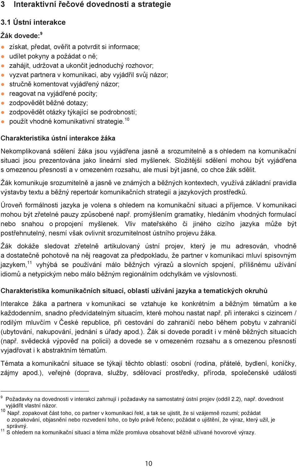 il sv j názor; stru n komentovat vyjád ený názor; reagovat na vyjád ené pocity; zodpov d t b žné dotazy; zodpov d t otázky týkající se podrobností; použít vhodné komunikativní strategie.