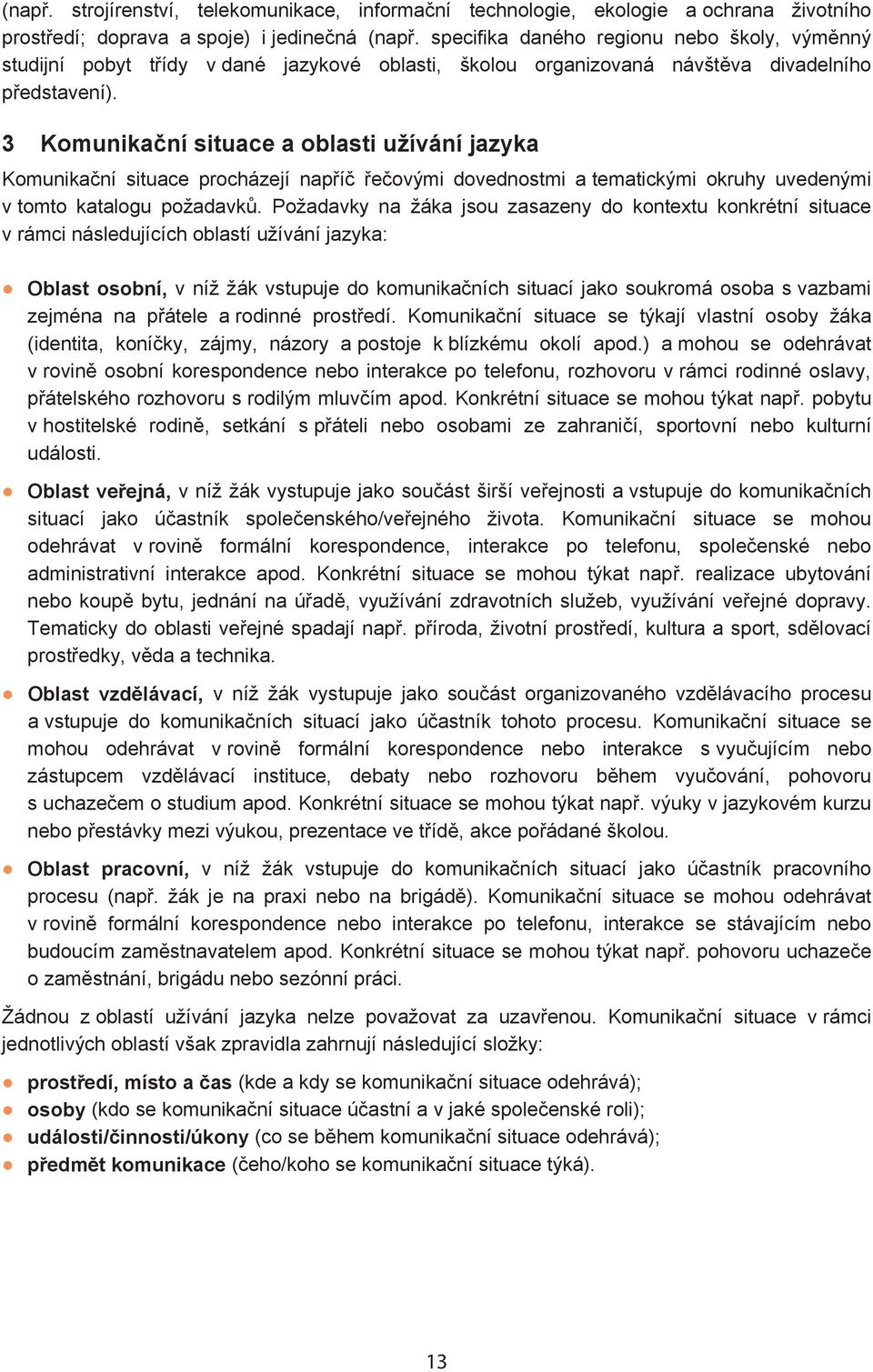 3 Komunika ní situace a oblasti užívání jazyka Komunika ní situace procházejí nap í e ovými dovednostmi a tematickými okruhy uvedenými v tomto katalogu požadavk.