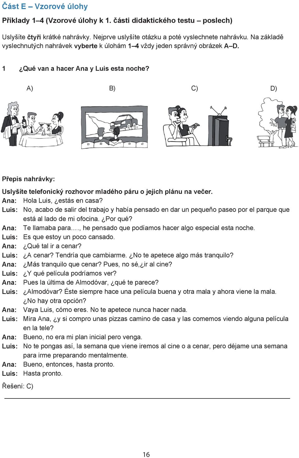 A) B) C) D) P epis nahrávky: Uslyšíte telefonický rozhovor mladého páru o jejich plánu na ve er. Ana: Hola Luis, estás en casa?