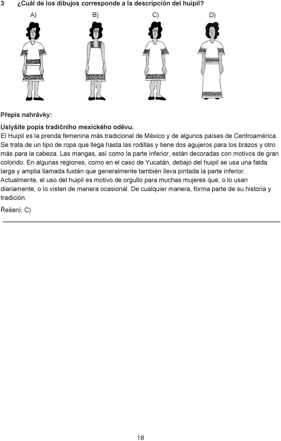 Se trata de un tipo de ropa que llega hasta las rodillas y tiene dos agujeros para los brazos y otro más para la cabeza.