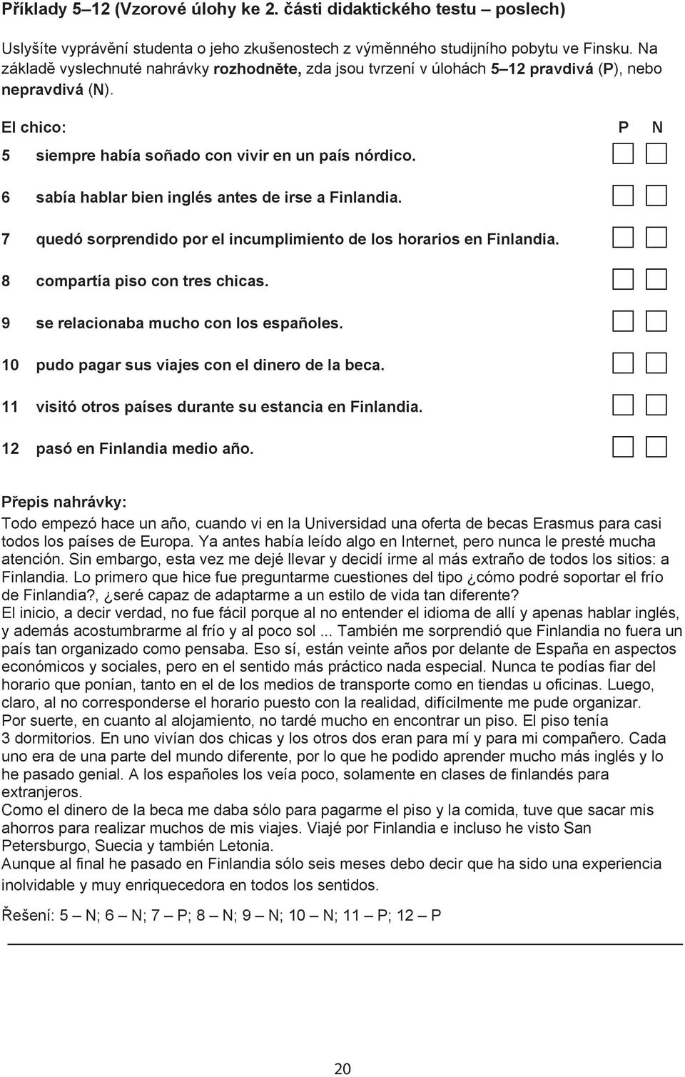 6 sabía hablar bien inglés antes de irse a Finlandia. 7 quedó sorprendido por el incumplimiento de los horarios en Finlandia. 8 compartía piso con tres chicas.