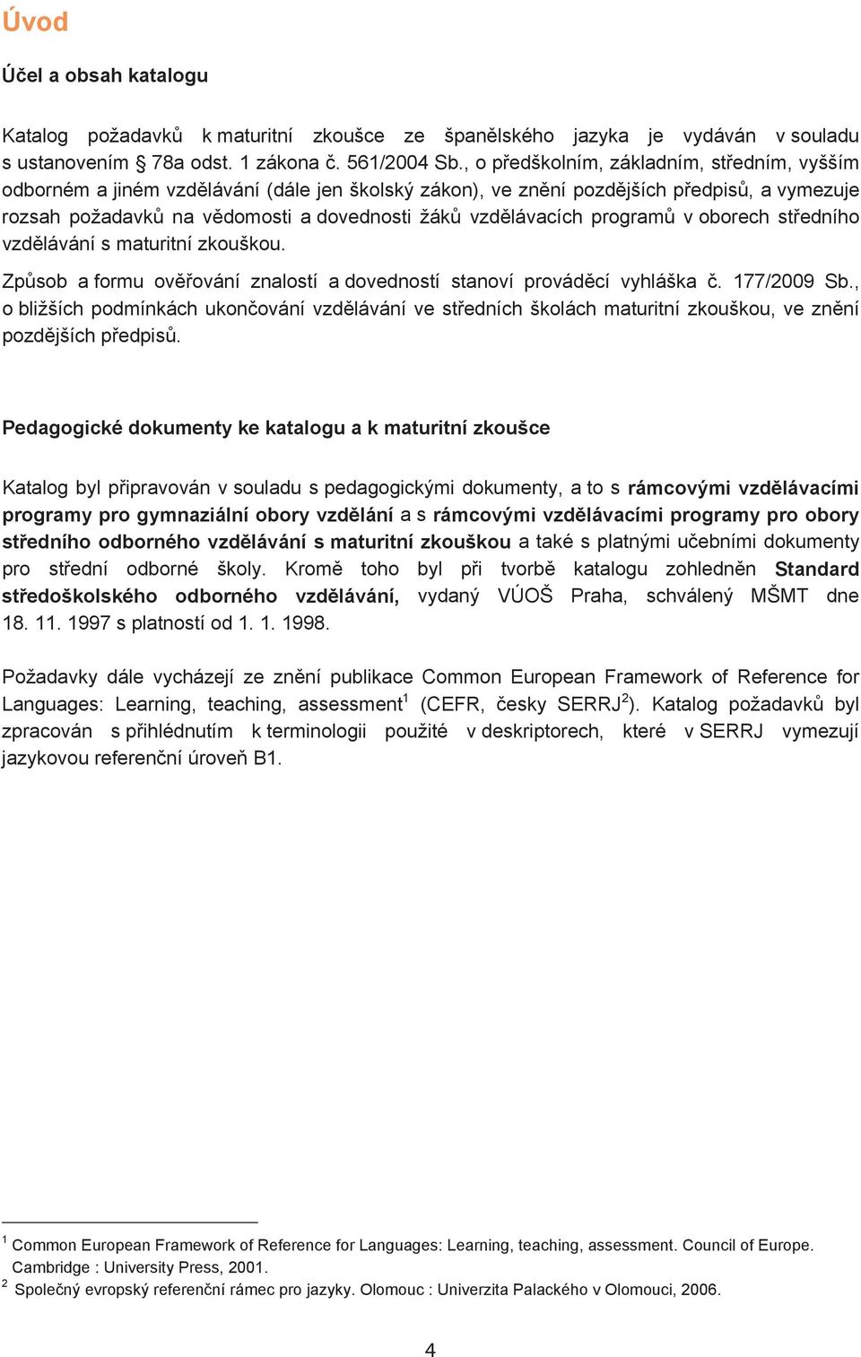 program v oborech st edního vzd lávání s maturitní zkouškou. Zp sob a formu ov ování znalostí a dovedností stanoví provád cí vyhláška. 177/2009 Sb.