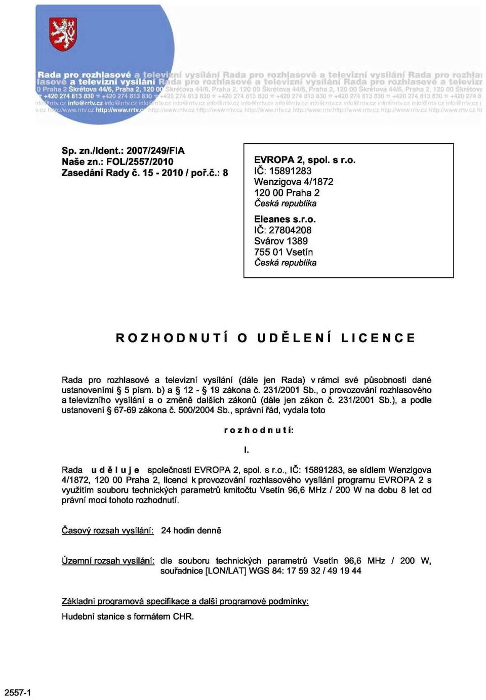 . s r.o. IČ: 15891283 Wenzigova 4/1872 120 00 Praha 2 Česká republika Eleanes s.r.o. IČ: 27804208 Svárov 1389 755 01 Vsetín Česká republika ROZHODNUTÍ O UDĚLENÍ LICENCE Rada pro rozhlasové a televizní vysílání (dále jen Rada) v rámci své působnosti dané ustanoveními 5 písm.