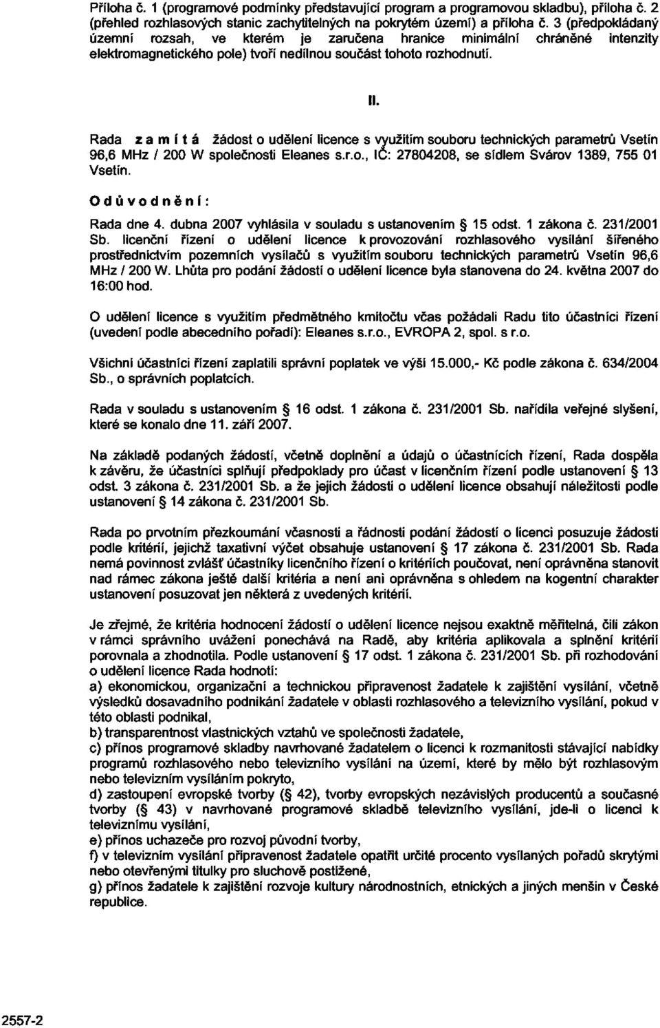 Rada zamítá žádost o udělení licence s využitím souboru technických parametrů Vsetín 96,6 MHz / 200 W společnosti Eleanes s.r.o., IČ: 27804208, se sídlem Svárov 1389, 755 01 Vsetín.