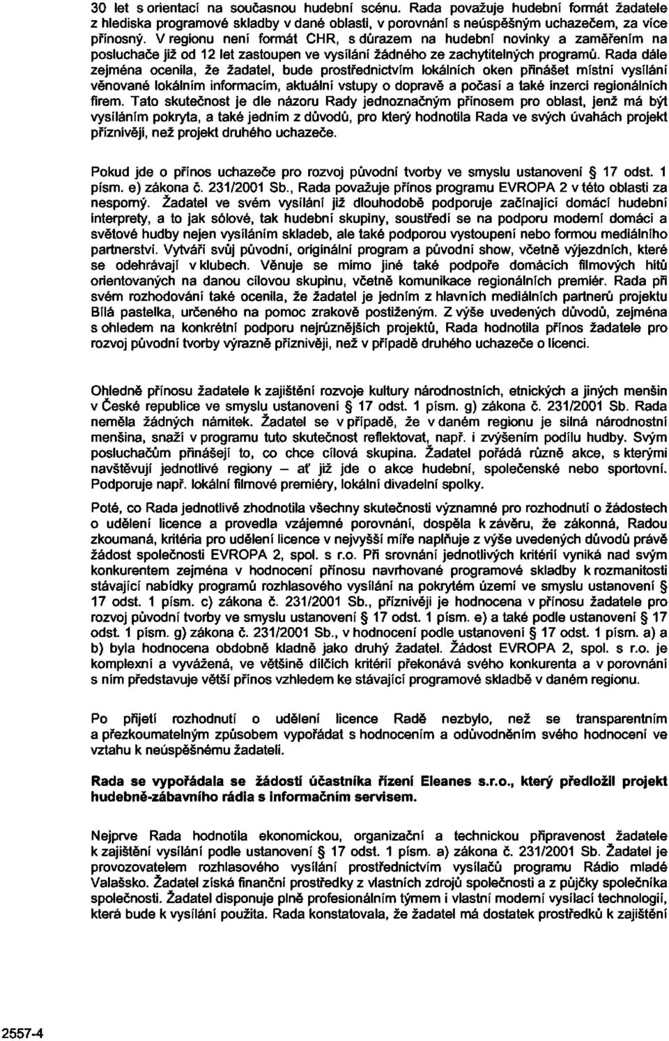 Rada dále zejména ocenila, že žadatel, bude prostřednictvím lokálních oken přinášet místní vysílání věnované lokálním informacím, aktuální vstupy o dopravě a počasí a také inzerci regionálních firem.