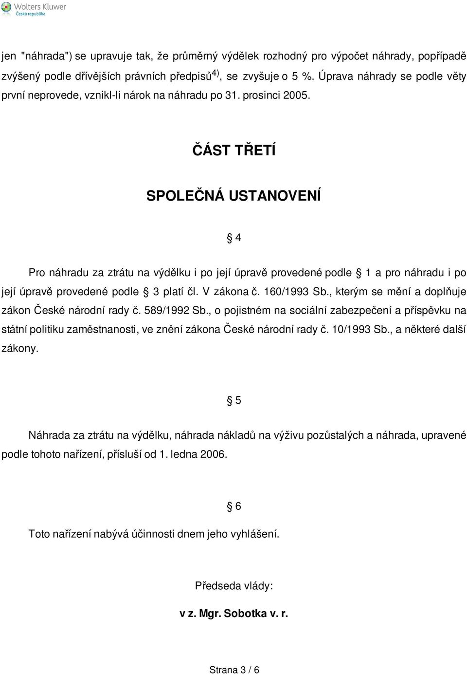 ČÁST TŘETÍ SPOLEČNÁ USTANOVENÍ 4 Pro náhradu za ztrátu na výdělku i po její úpravě provedené podle 1 a pro náhradu i po její úpravě provedené podle 3 platí čl. V zákona č. 160/1993 Sb.