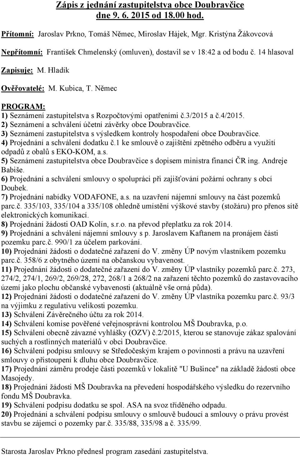 Němec PROGRAM: 1) Seznámení zastupitelstva s Rozpočtovými opatřeními č.3/2015 a č.4/2015. 2) Seznámení a schválení účetní závěrky obce Doubravčice.
