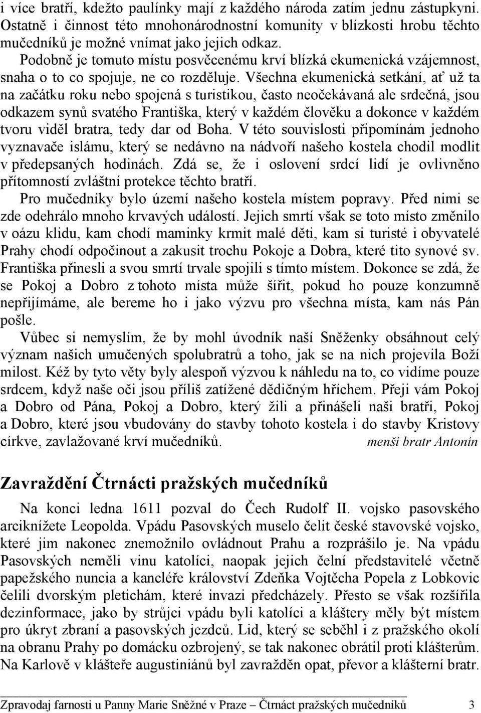 Všechna ekumenická setkání, ať už ta na začátku roku nebo spojená s turistikou, často neočekávaná ale srdečná, jsou odkazem synů svatého Františka, který v každém člověku a dokonce v každém tvoru