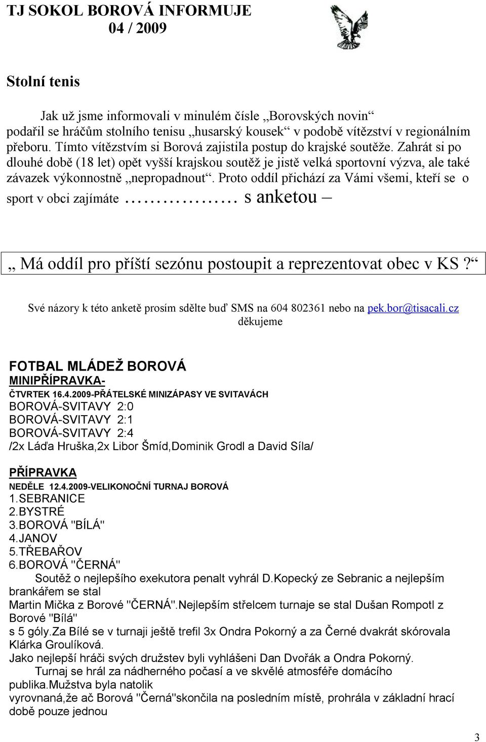 Proto oddíl přichází za Vámi všemi, kteří se o sport v obci zajímáte s anketou Má oddíl pro příští sezónu postoupit a reprezentovat obec v KS?