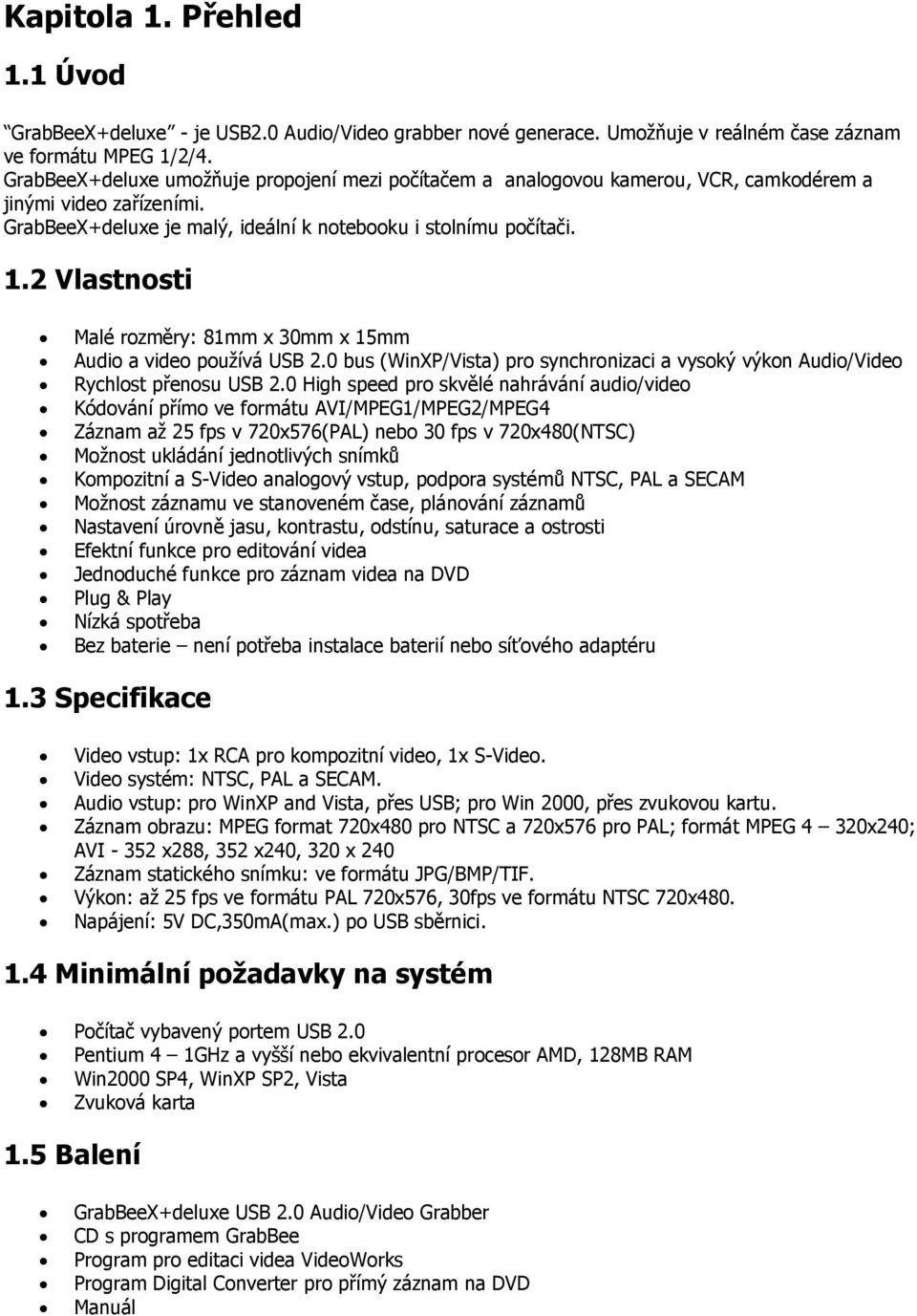 2 Vlastnosti Malé rozměry: 81mm x 30mm x 15mm Audio a video používá USB 2.0 bus (WinXP/Vista) pro synchronizaci a vysoký výkon Audio/Video Rychlost přenosu USB 2.