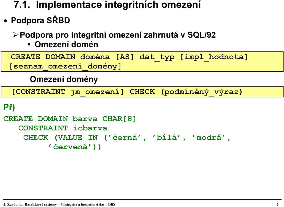 [CONSTRAINT jm_omezení] CHECK (podmíněný_výraz) Př) CREATE DOMAIN barva CHAR[8] CONSTRAINT icbarva CHECK