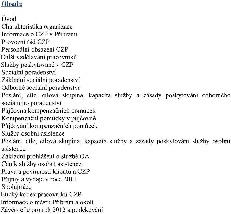 pomůcky v půjčovně Půjčování kompenzačních pomůcek Služba osobní asistence Poslání, cíle, cílová skupina, kapacita služby a zásady poskytování služby osobní asistence Základní prohlášení o službě