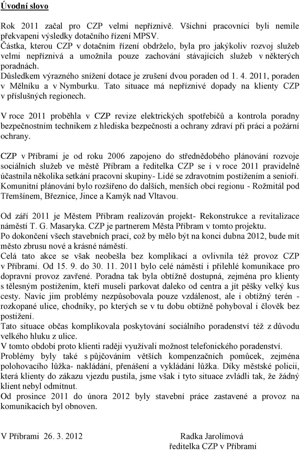 Důsledkem výrazného snížení dotace je zrušení dvou poraden od 1. 4. 2011, poraden v Mělníku a v Nymburku. Tato situace má nepříznivé dopady na klienty CZP v příslušných regionech.