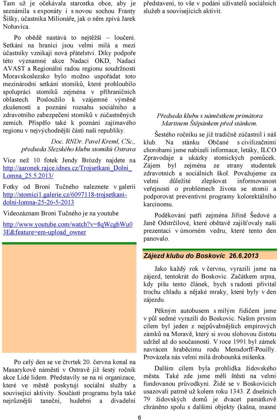 Díky podpoře této významné akce Nadací OKD, Nadací AVAST a Regionální radou regionu soudržnosti Moravskoslezsko bylo možno uspořádat toto mezinárodní setkání stomiků, které prohloubilo spolupráci