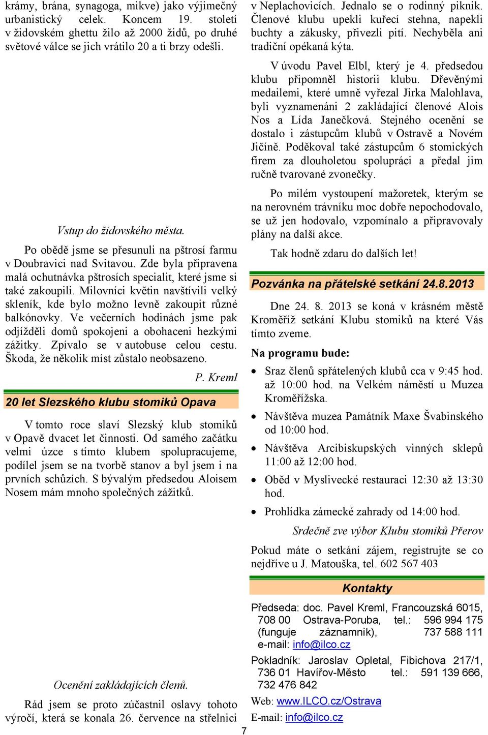 Milovníci květin navštívili velký skleník, kde bylo možno levně zakoupit různé balkónovky. Ve večerních hodinách jsme pak odjížděli domů spokojeni a obohaceni hezkými zážitky.