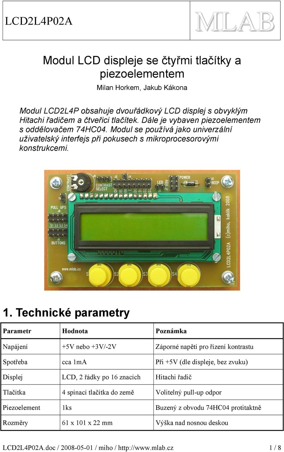 . Technické parametry Parametr Hodnota Poznámka Napájení +5V nebo +V/-V Záporné napětí pro řízení kontrastu Spotřeba cca ma Při +5V (dle displeje, bez zvuku) Displej LCD, řádky po 6