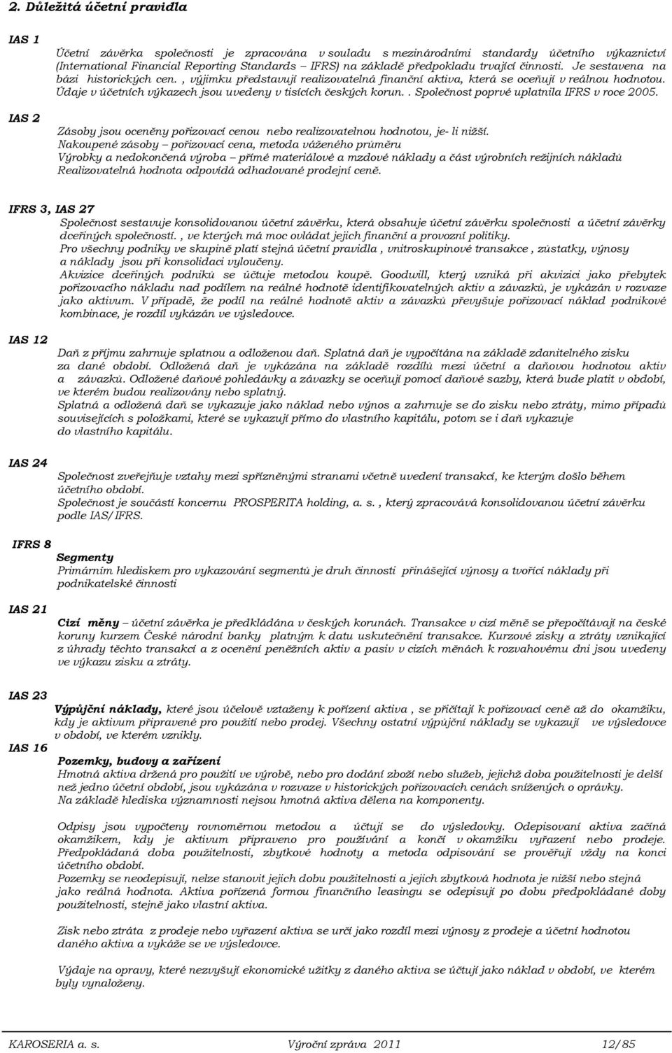 Údaje v účetních výkazech jsou uvedeny v tisících českých korun.. Společnost poprvé uplatnila IFRS v roce 2005. Zásoby jsou oceněny pořizovací cenou nebo realizovatelnou hodnotou, je- li nižší.