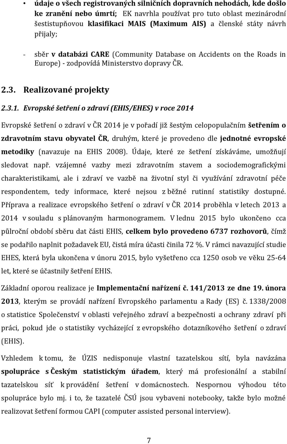 Evropské šetření o zdraví (EHIS/EHES) v roce 2014 Evropské šetření o zdraví v ČR 2014 je v pořadí již šestým celopopulačním šetřením o zdravotním stavu obyvatel ČR, druhým, které je provedeno dle