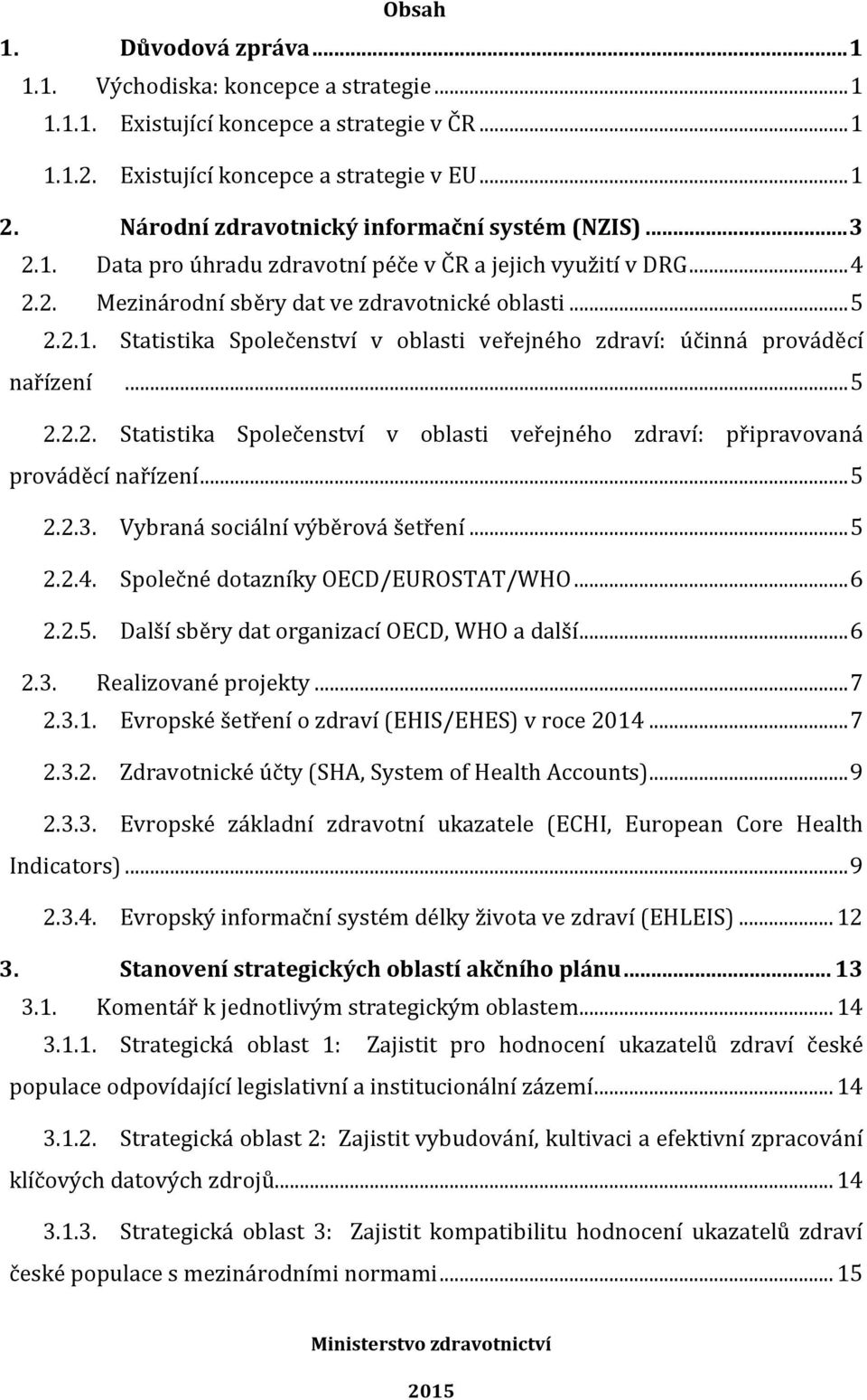 .. 5 2.2.2. Statistika Společenství v oblasti veřejného zdraví: připravovaná prováděcí nařízení... 5 2.2.3. Vybraná sociální výběrová šetření... 5 2.2.4. Společné dotazníky OECD/EUROSTAT/WHO... 6 2.2.5. Další sběry dat organizací OECD, WHO a další.