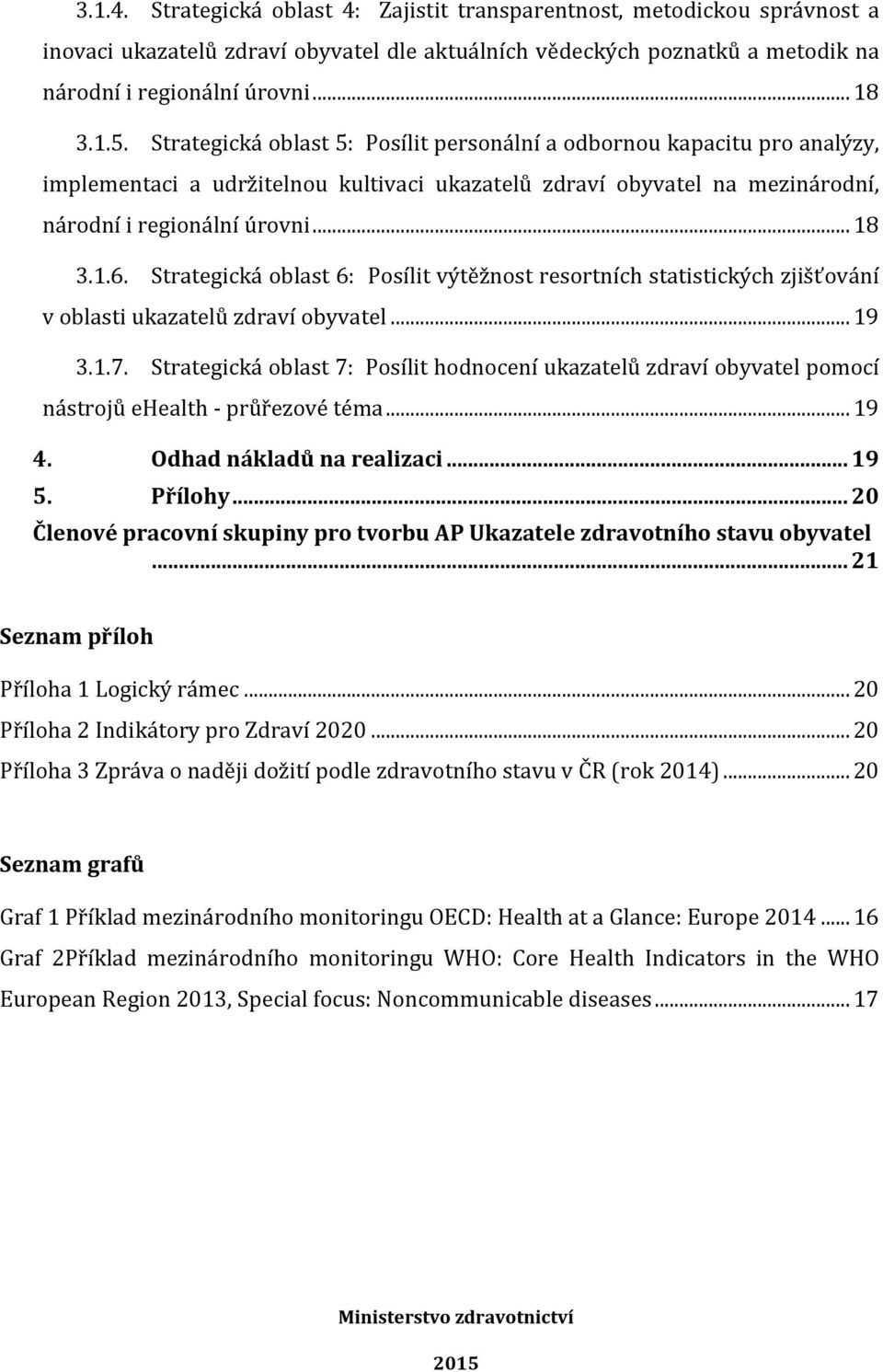 Strategická oblast 6: Posílit výtěžnost resortních statistických zjišťování v oblasti ukazatelů zdraví obyvatel... 19 3.1.7.