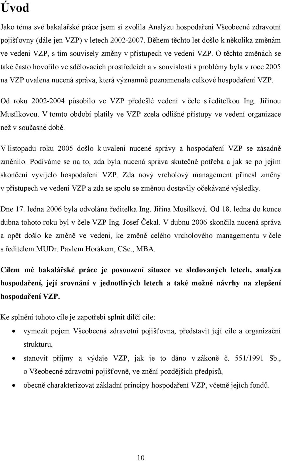 O těchto změnách se také často hovořilo ve sdělovacích prostředcích a v souvislosti s problémy byla v roce 2005 na VZP uvalena nucená správa, která významně poznamenala celkové hospodaření VZP.