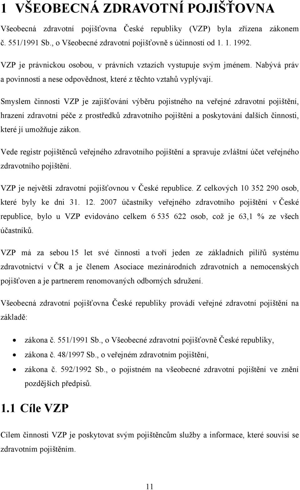 Smyslem činnosti VZP je zajišťování výběru pojistného na veřejné zdravotní pojištění, hrazení zdravotní péče z prostředků zdravotního pojištění a poskytování dalších činnosti, které jí umožňuje zákon.