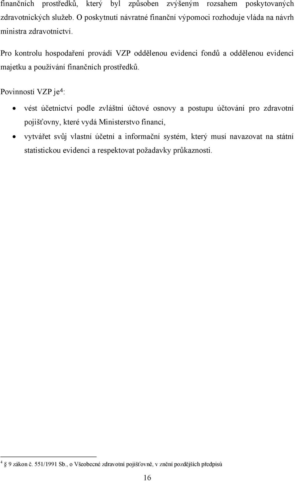 Pro kontrolu hospodaření provádí VZP oddělenou evidenci fondů a oddělenou evidenci majetku a používání finančních prostředků.