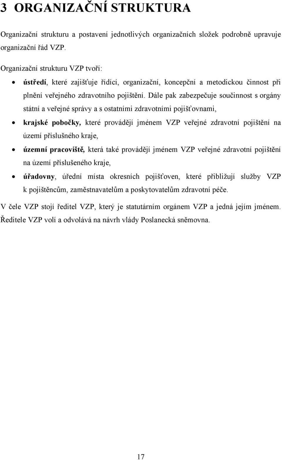 Dále pak zabezpečuje součinnost s orgány státní a veřejné správy a s ostatními zdravotními pojišťovnami, krajské pobočky, které provádějí jménem VZP veřejné zdravotní pojištění na území příslušného