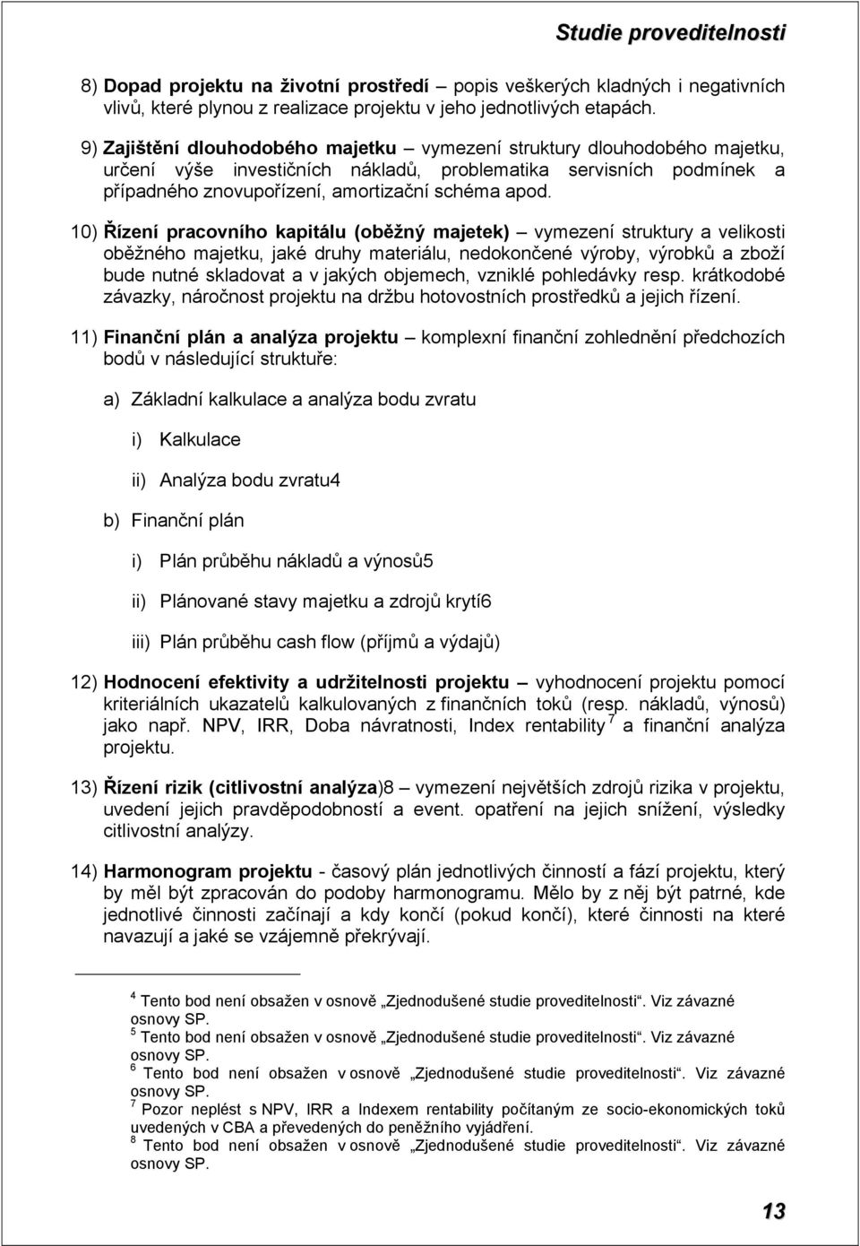 10) Řízení pracovního kapitálu (oběžný majetek) vymezení struktury a velikosti oběžného majetku, jaké druhy materiálu, nedokončené výroby, výrobků a zboží bude nutné skladovat a v jakých objemech,