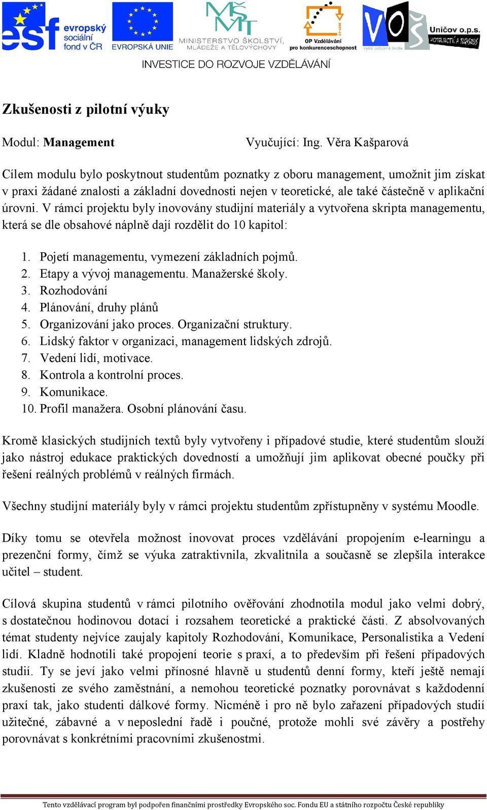 úrovni. V rámci projektu byly inovovány studijní materiály a vytvořena skripta managementu, která se dle obsahové náplně dají rozdělit do 10 kapitol: 1. Pojetí managementu, vymezení základních pojmů.