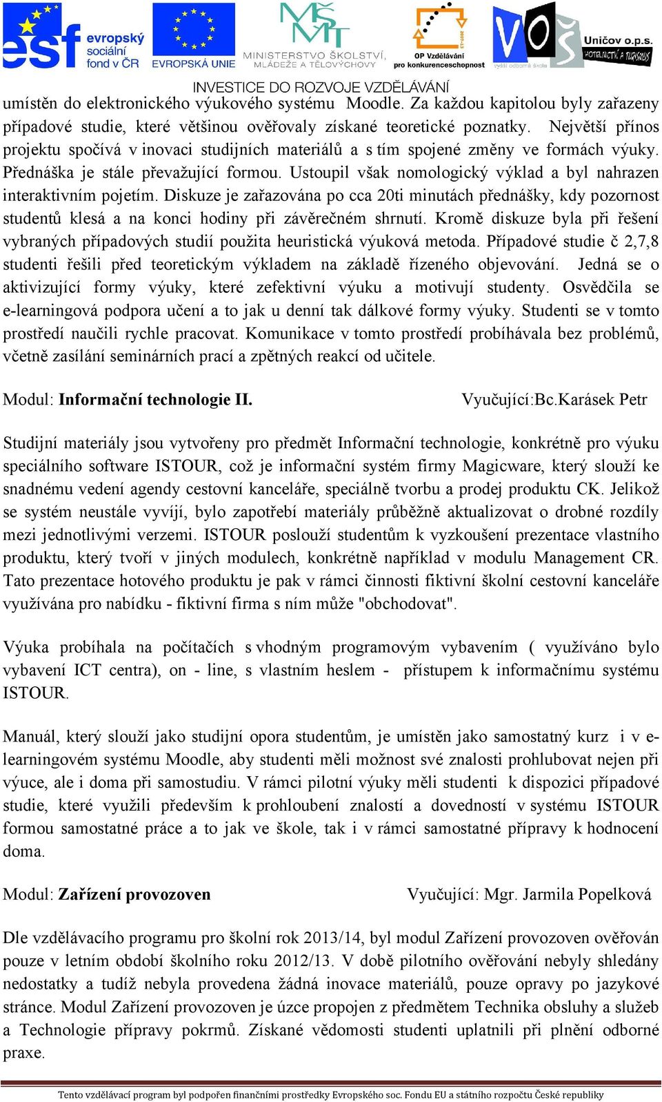 Ustoupil však nomologický výklad a byl nahrazen interaktivním pojetím. Diskuze je zařazována po cca 20ti minutách přednášky, kdy pozornost studentů klesá a na konci hodiny při závěrečném shrnutí.