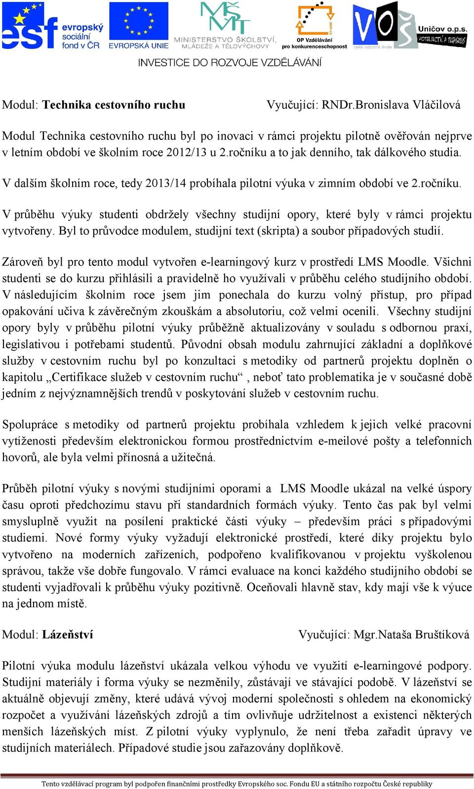 ročníku a to jak denního, tak dálkového studia. V dalším školním roce, tedy 2013/14 probíhala pilotní výuka v zimním období ve 2.ročníku. V průběhu výuky studenti obdržely všechny studijní opory, které byly vrámci projektu vytvořeny.