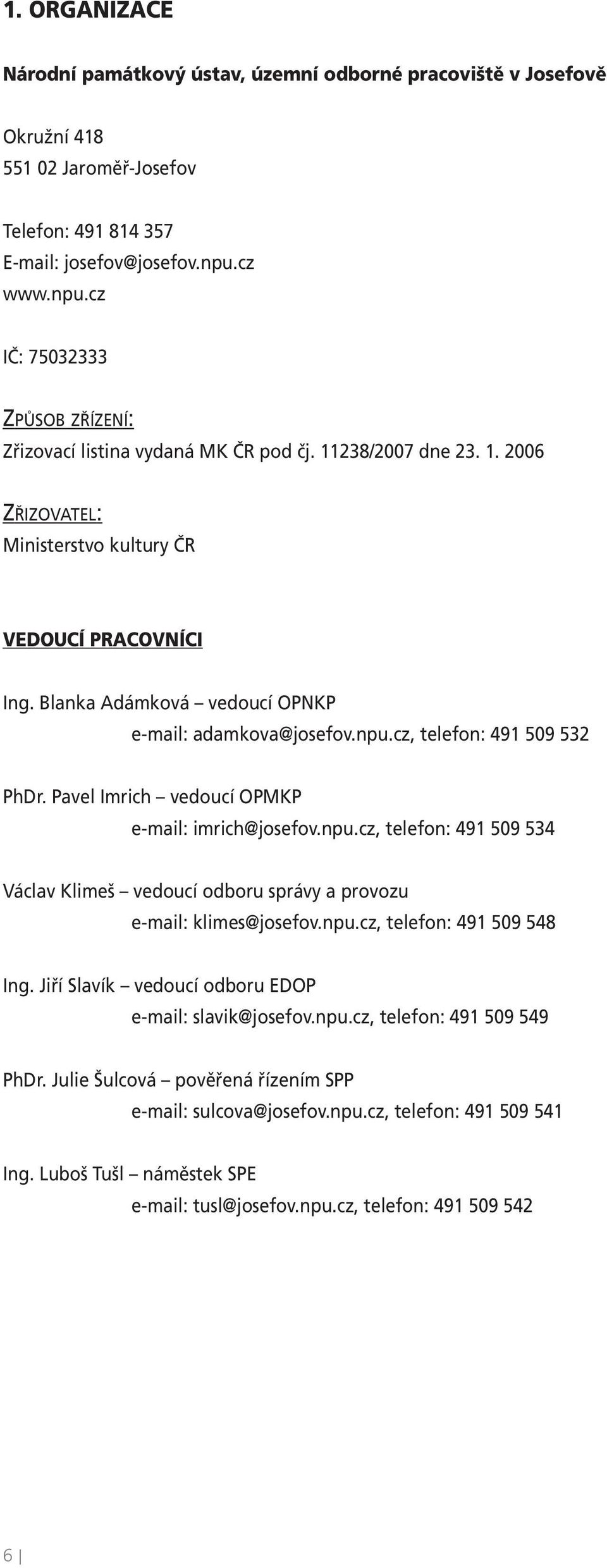 Blanka Adámková vedoucí OPNKP e-mail: adamkova@josefov.npu.cz, telefon: 491 509 532 PhDr. Pavel Imrich vedoucí OPMKP e-mail: imrich@josefov.npu.cz, telefon: 491 509 534 Václav Klimeš vedoucí odboru správy a provozu e-mail: klimes@josefov.