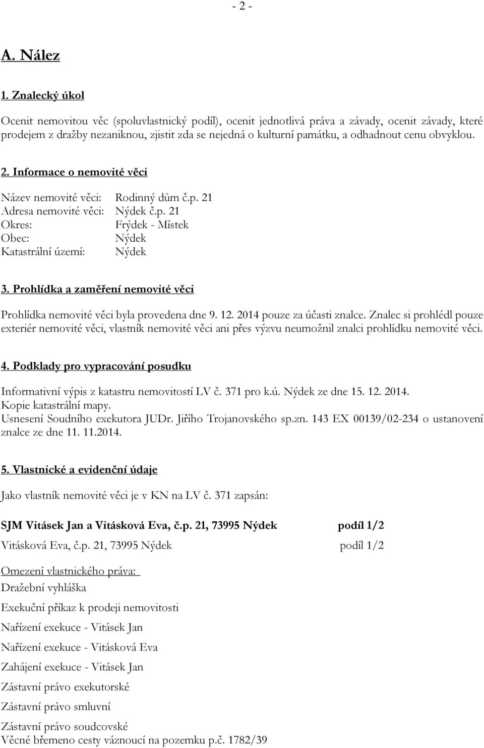 cenu obvyklou. 2. Informace o nemovité věci Název nemovité věci: Rodinný dům č.p. 21 Adresa nemovité věci: Nýdek č.p. 21 Okres: Frýdek - Místek Obec: Nýdek Katastrální území: Nýdek 3.