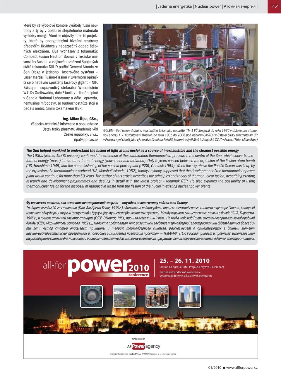 Dva vycházely z tokamaků: Compact Fusion Neutron Source v Texaské universitě v Austinu a vlajkového zařízení Spojených států tokamaku DIII-D patřící General Atomic ze San Diega a jednoho laserového