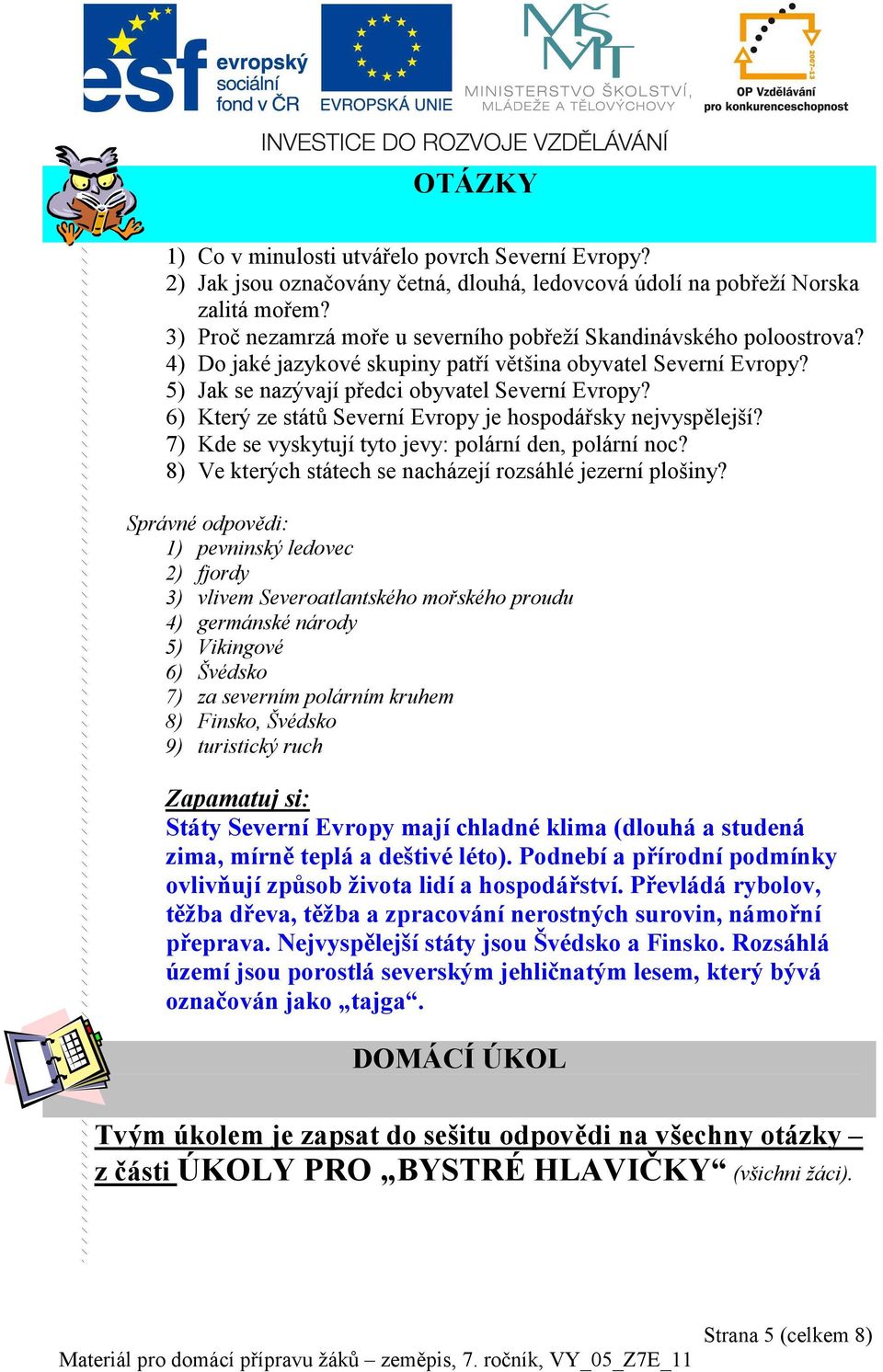 6) Který ze států Severní Evropy je hospodářsky nejvyspělejší? 7) Kde se vyskytují tyto jevy: polární den, polární noc? 8) Ve kterých státech se nacházejí rozsáhlé jezerní plošiny?