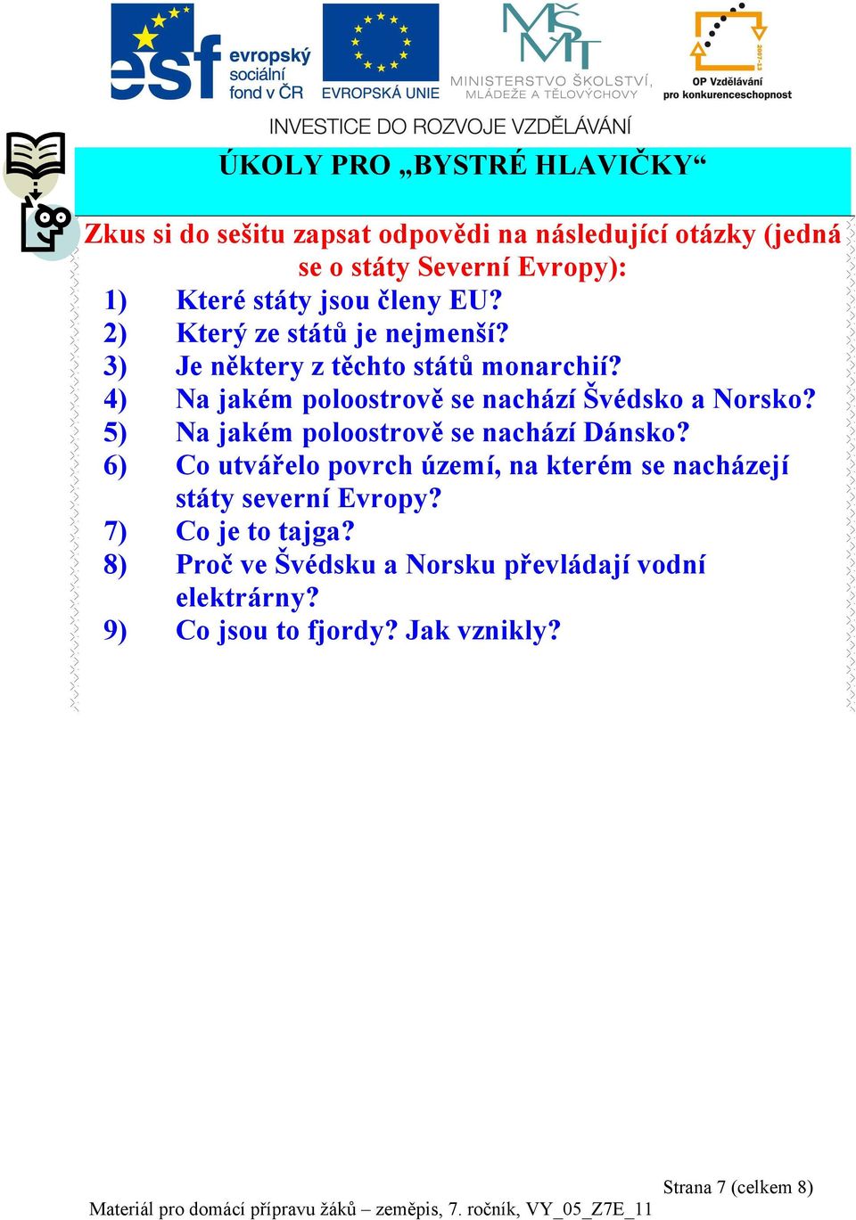 4) Na jakém poloostrově se nachází Švédsko a Norsko? 5) Na jakém poloostrově se nachází Dánsko?