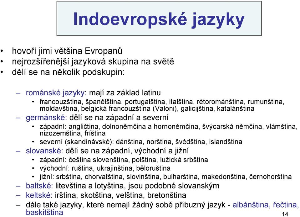 dolnoněmčina a hornoněmčina, švýcarská němčina, vlámština, nizozemština, fríština severní (skandinávské): dánština, norština, švédština, islandština slovanské: dělí se na západní, východní a jiţní