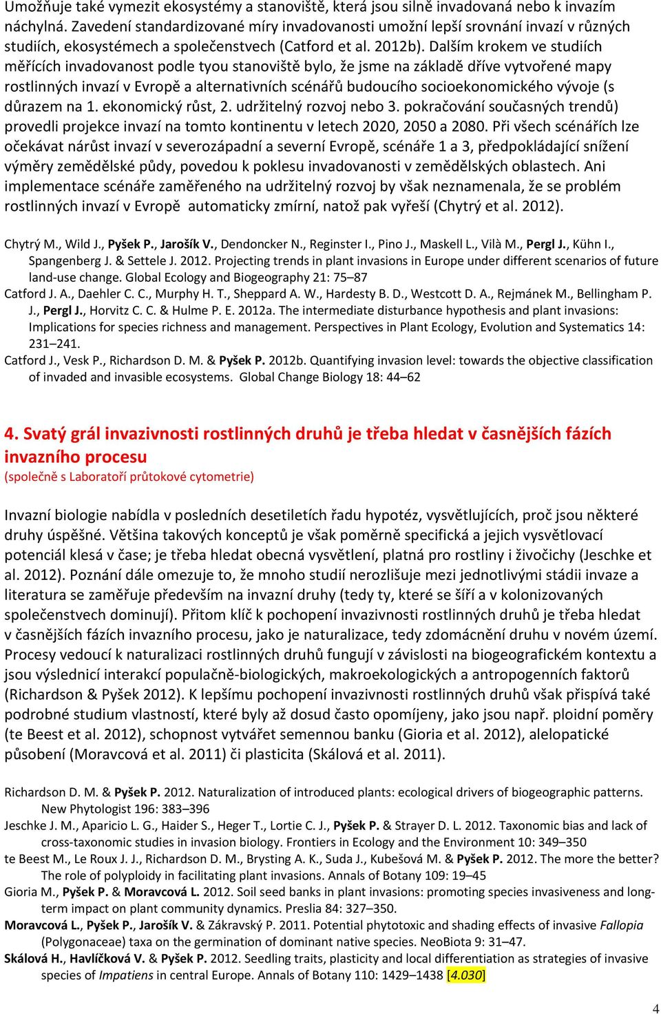 Dalším krokem ve studiích měřících invadovanost podle tyou stanoviště bylo, že jsme na základě dříve vytvořené mapy rostlinných invazí v Evropě a alternativních scénářů budoucího socioekonomického