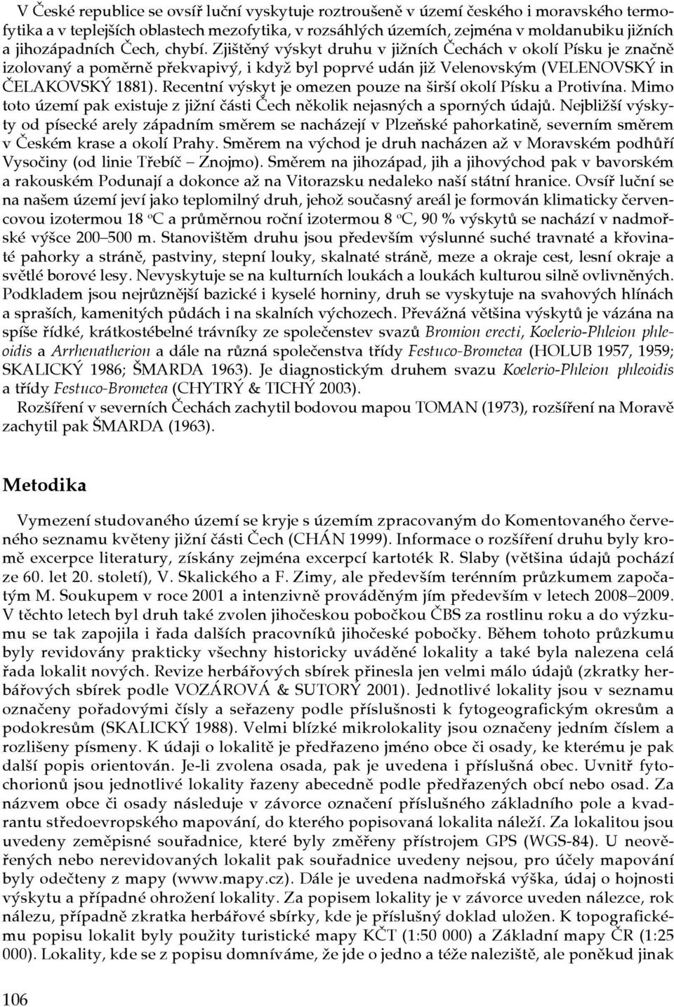 Recentní výskyt je omezen pouze na širší okolí Písku a Protivína. Mimo toto území pak existuje z jižní části Čech několik nejasných a sporných údajů.