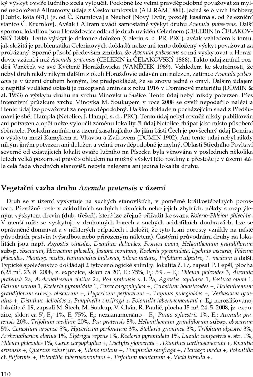 Další spornou lokalitou jsou Horažďovice odkud je druh uváděn Celerinem (CELERIN in ČELAKOV- SKÝ 1888). Tento výskyt je dokonce doložen (Celerin s. d. PR, PRC), avšak vzhledem k tomu, jak složitá je problematika Celerinových dokladů nelze ani tento doložený výskyt považovat za prokázaný.