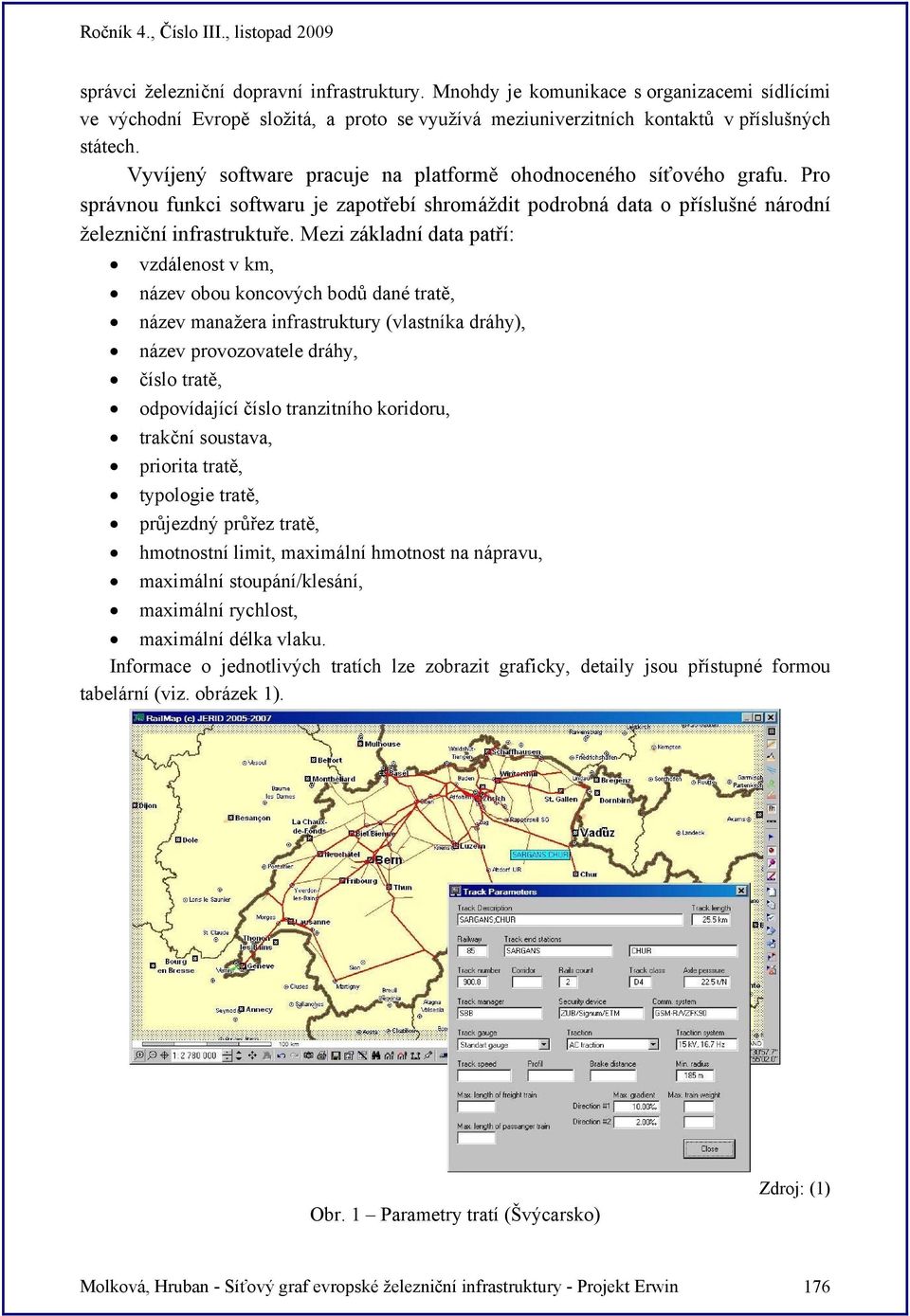 Mezi základní data patří: vzdálenost v km, název obou koncových bodů dané tratě, název manažera infrastruktury (vlastníka dráhy), název provozovatele dráhy, číslo tratě, odpovídající číslo