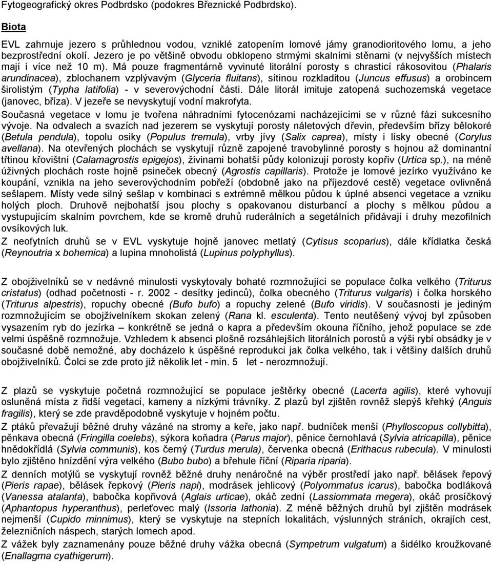 Má pouze fragmentárně vyvinuté litorální porosty s chrasticí rákosovitou (Phalaris arundinacea), zblochanem vzplývavým (Glyceria fluitans), sítinou rozkladitou (Juncus effusus) a orobincem širolistým