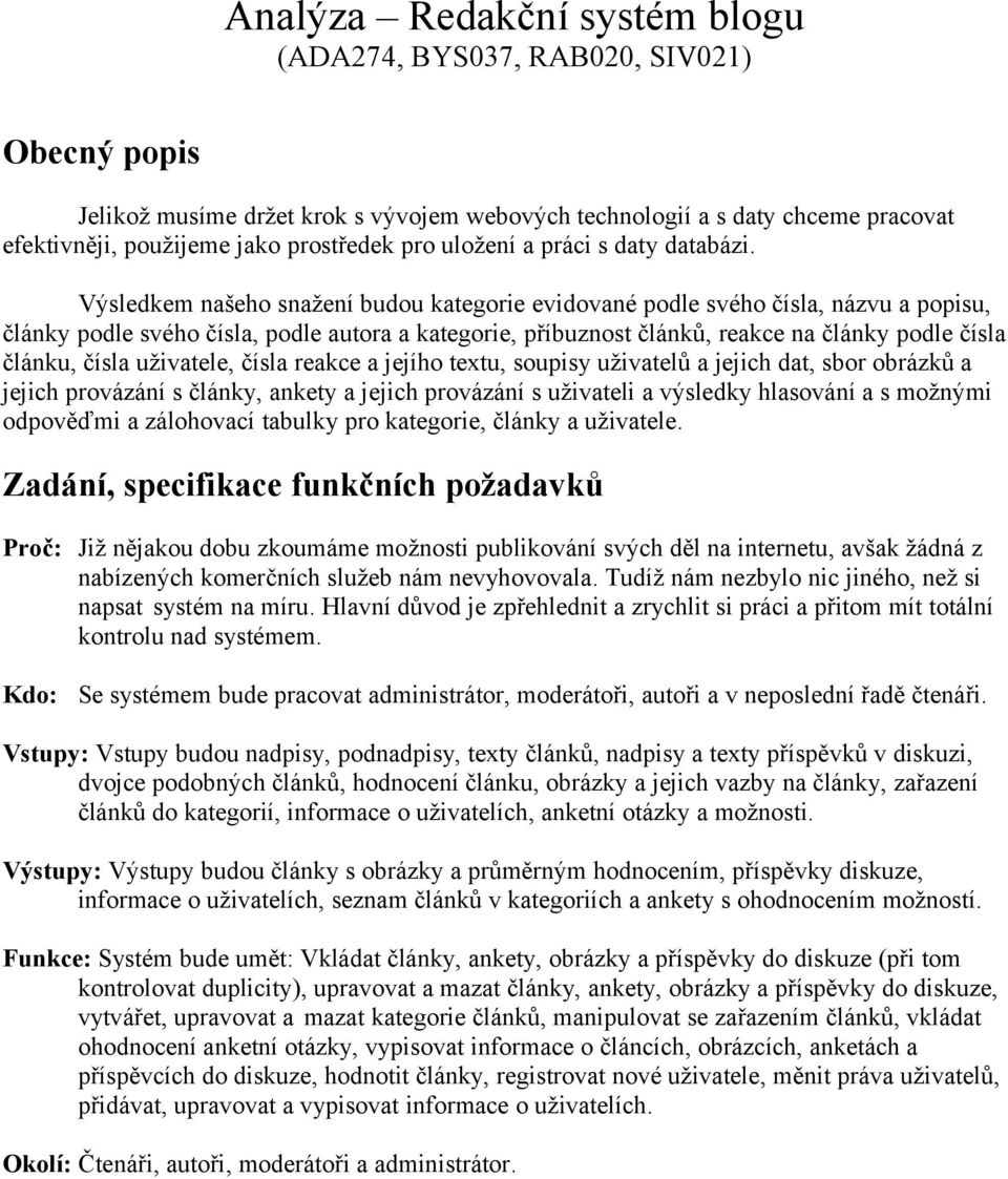 Výsledkem našeho snažení budou kategorie evidované podle svého čísla, názvu a popisu, články podle svého čísla, podle autora a kategorie, příbuznost článků, reakce na články podle čísla článku, čísla