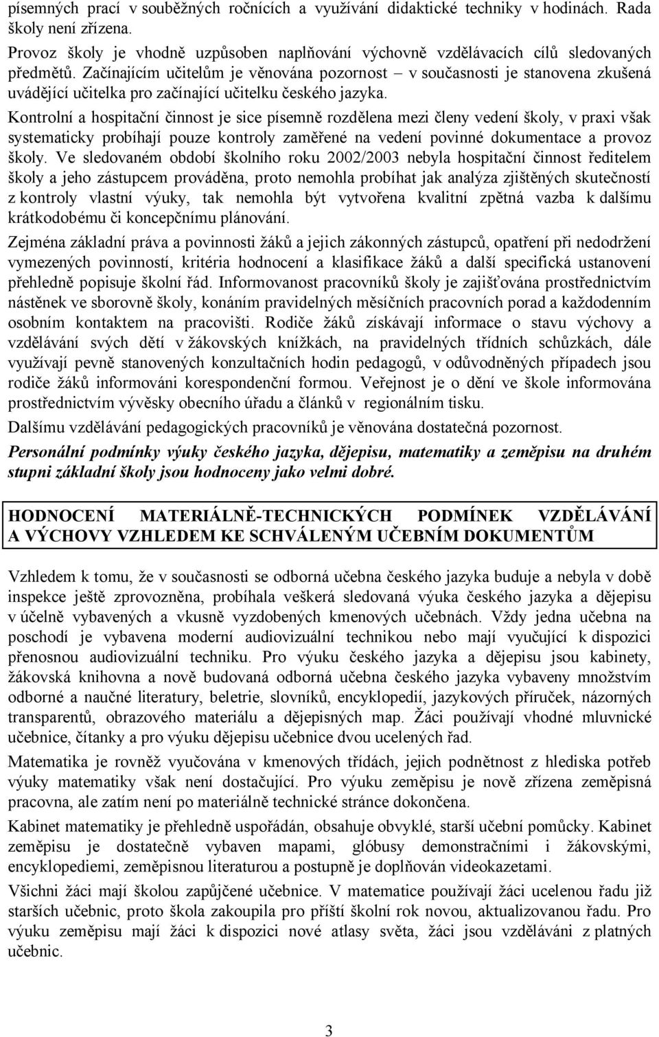 Kontrolní a hospitační činnost je sice písemně rozdělena mezi členy vedení školy, v praxi však systematicky probíhají pouze kontroly zaměřené na vedení povinné dokumentace a provoz školy.