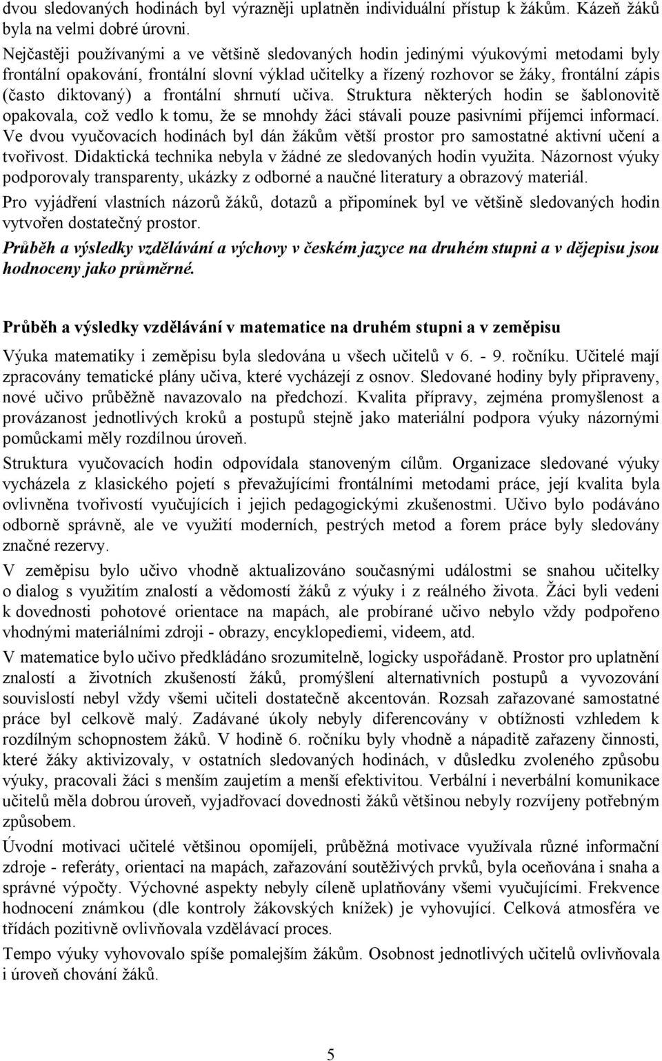 diktovaný) a frontální shrnutí učiva. Struktura některých hodin se šablonovitě opakovala, což vedlo k tomu, že se mnohdy žáci stávali pouze pasivními příjemci informací.